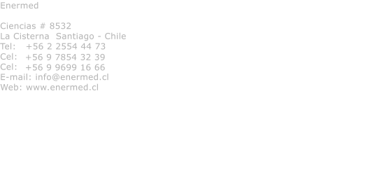 Enermed  Ciencias # 8532 La Cisterna  Santiago - Chile Tel:   +56 2 2554 44 73 Cel:   Cel: E-mail: info@enermed.cl Web: www.enermed.cl  +56 9 7854 32 39 +56 9 9699 16 66