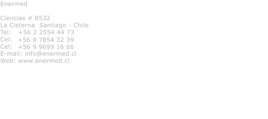 Enermed  Ciencias # 8532 La Cisterna  Santiago - Chile Tel:   +56 2 2554 44 73 Cel:   Cel: E-mail: info@enermed.cl Web: www.enermed.cl  +56 9 7854 32 39 +56 9 9699 16 66
