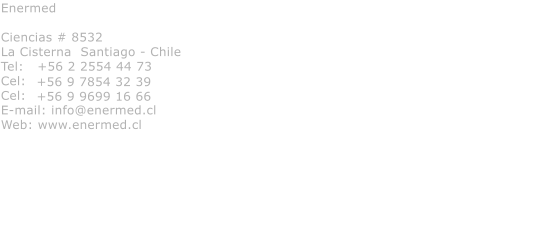 Enermed  Ciencias # 8532 La Cisterna  Santiago - Chile Tel:   +56 2 2554 44 73 Cel:   Cel: E-mail: info@enermed.cl Web: www.enermed.cl  +56 9 7854 32 39 +56 9 9699 16 66