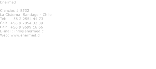 Enermed  Ciencias # 8532 La Cisterna  Santiago - Chile Tel:   +56 2 2554 44 73 Cel:   Cel: E-mail: info@enermed.cl Web: www.enermed.cl  +56 9 7854 32 39 +56 9 9699 16 66