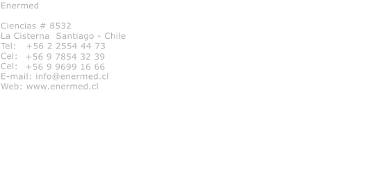 Enermed  Ciencias # 8532 La Cisterna  Santiago - Chile Tel:   +56 2 2554 44 73 Cel:   Cel: E-mail: info@enermed.cl Web: www.enermed.cl  +56 9 7854 32 39 +56 9 9699 16 66