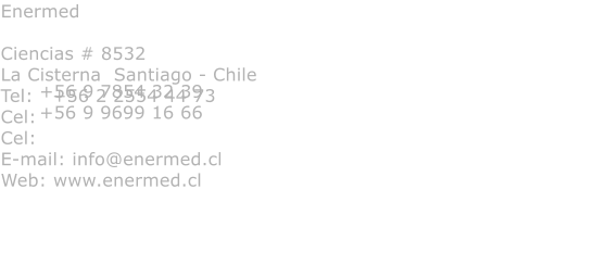 Enermed  Ciencias # 8532 La Cisterna  Santiago - Chile Tel:   +56 2 2554 44 73 Cel:   Cel: E-mail: info@enermed.cl Web: www.enermed.cl  +56 9 7854 32 39 +56 9 9699 16 66
