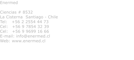 Enermed  Ciencias # 8532 La Cisterna  Santiago - Chile Tel:   +56 2 2554 44 73 Cel:   Cel: E-mail: info@enermed.cl Web: www.enermed.cl  +56 9 7854 32 39 +56 9 9699 16 66