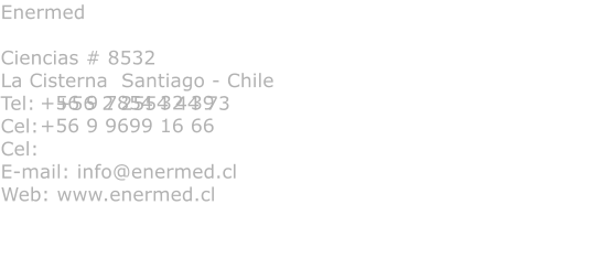Enermed  Ciencias # 8532 La Cisterna  Santiago - Chile Tel:   +56 2 2554 44 73 Cel:   Cel: E-mail: info@enermed.cl Web: www.enermed.cl  +56 9 7854 32 39 +56 9 9699 16 66